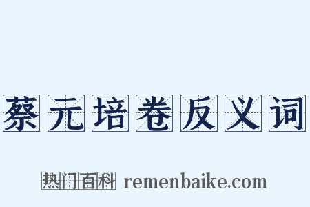 蔡元培卷反义词是什么意思的图片